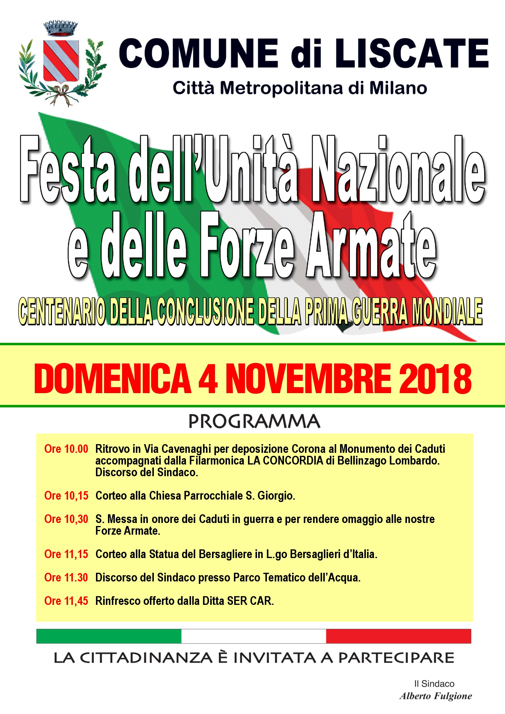 Festa dell'Unità Nazionale e delle Forze Armate Centenario della conclusione della Prima Guerra Mondiale domenica 4 novembre Ore 10,00 Ritrovo in Via Cavenaghi per deposizione Corona al Monumento dei Caduti accompagnati dalla Filarmonica LA CONCORDIA di Bellinzago Lombardo. Discorso del Sindaco. Ore 10,15 Corteo alla Chiesa Parrocchiale S. Giorgio. Ore 10,30 S. Messa in onore dei Caduti in guerra e per rendere omaggio alle nostre Forze Armate. Ore 11,15 Corteo alla Statua del Bersagliere in L.go Bersaglieri d’Italia. Ore 11,30 Discorso del Sindaco presso Parco Tematico dell’Acqua. Ore 11,45 Rinfresco offerto dalla Ditta SER CAR